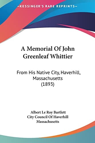 A Memorial Of John Greenleaf Whittier: From His Native City, Haverhill, Massachusetts (1893)