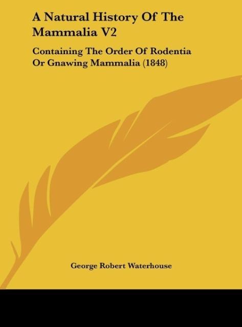 A Natural History Of The Mammalia V2: Containing The Order Of Rodentia Or Gnawing Mammalia (1848)