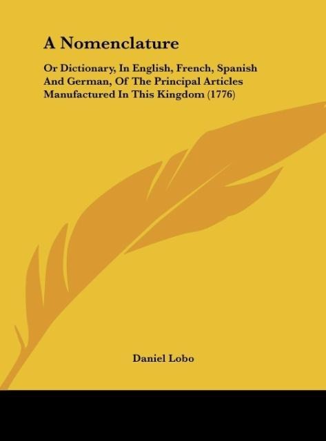 A Nomenclature: Or Dictionary, In English, French, Spanish And German, Of The Principal Articles Manufactured In This Kingdom (1776)