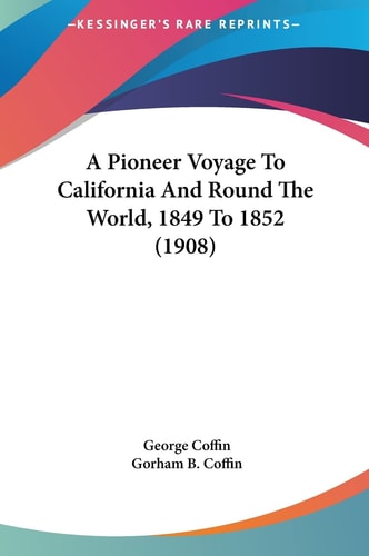 A Pioneer Voyage To California And Round The World, 1849 To 1852 (1908)
