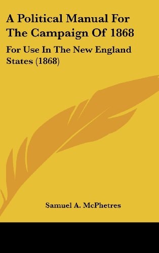 A Political Manual for the Campaign of 1868: For Use in the New England States (1868)