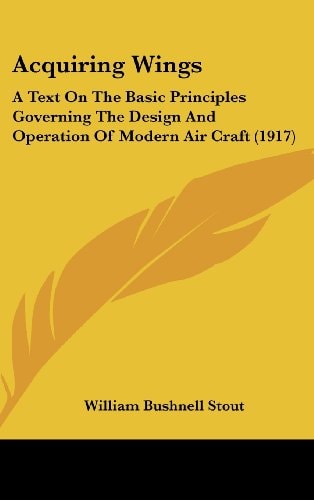 Acquiring Wings: A Text On The Basic Principles Governing The Design And Operation Of Modern Air Craft (1917)