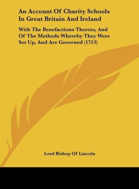 An Account Of Charity Schools In Great Britain And Ireland: With The Benefactions Thereto, And Of The Methods Whereby They Were Set Up, And Are Governed (1713)