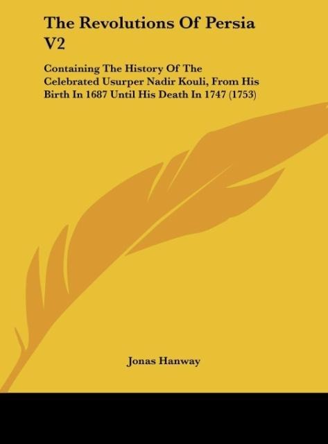 The Revolutions Of Persia V2: Containing The History Of The Celebrated Usurper Nadir Kouli, From His Birth In 1687 Until His Death In 1747 (1753)