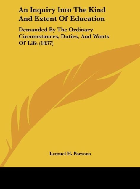 An Inquiry Into The Kind And Extent Of Education: Demanded By The Ordinary Circumstances, Duties, And Wants Of Life (1837)
