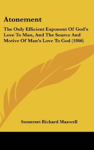Atonement: The Only Efficient Exponent of God's Love to Man, and the Source and Motive of Man's Love to God (1866)