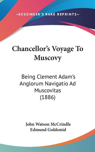 Chancellor's Voyage To Muscovy: Being Clement Adam's Anglorum Navigatio Ad Muscovitas (1886)
