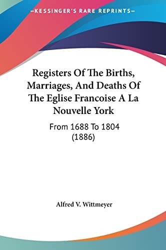 Registers Of The Births, Marriages, And Deaths Of The Eglise Francoise A La Nouvelle York: From 1688 To 1804 (1886)
