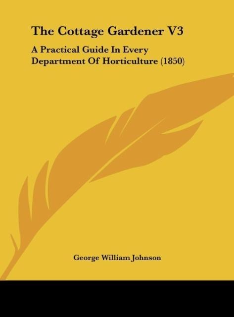 The Cottage Gardener V3: A Practical Guide In Every Department Of Horticulture (1850)