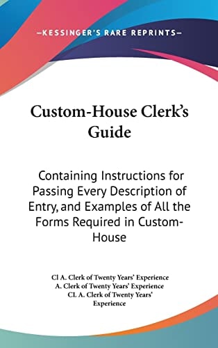 Custom-House Clerk's Guide: Containing Instructions for Passing Every Description of Entry, and Examples of All the Forms Required in Custom-House