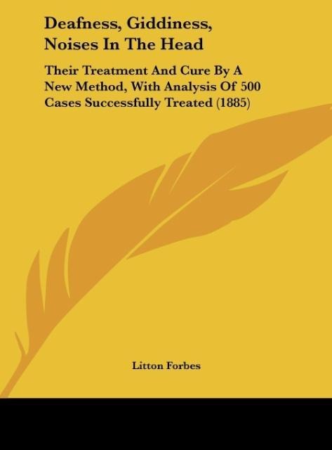 Deafness, Giddiness, Noises In The Head: Their Treatment And Cure By A New Method, With Analysis Of 500 Cases Successfully Treated (1885)