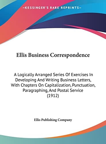 Ellis Business Correspondence: A Logically Arranged Series Of Exercises In Developing And Writing Business Letters, With Chapters On Capitalization, ... Paragraphing, And Postal Service (1912)