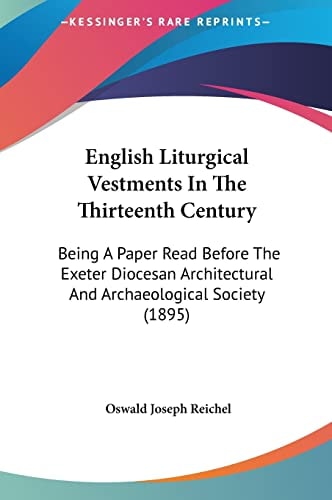 English Liturgical Vestments In The Thirteenth Century: Being A Paper Read Before The Exeter Diocesan Architectural And Archaeological Society (1895)