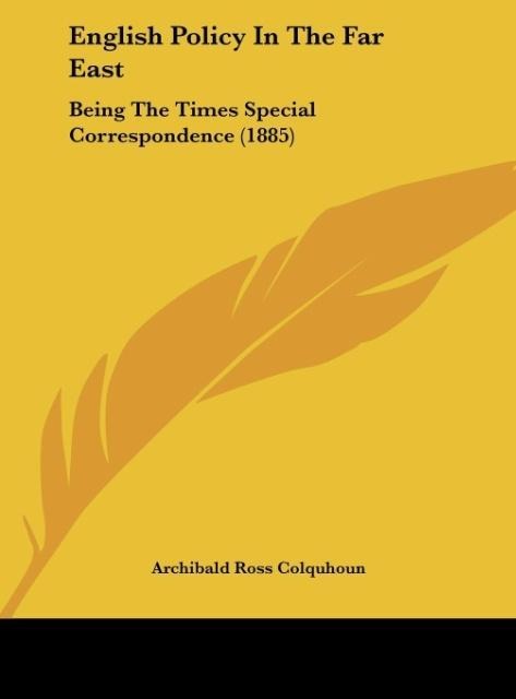 English Policy In The Far East: Being The Times Special Correspondence (1885)