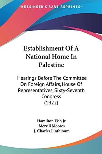 Establishment Of A National Home In Palestine: Hearings Before The Committee On Foreign Affairs, House Of Representatives, Sixty-Seventh Congress (1922)