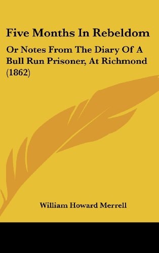 Five Months in Rebeldom: Or Notes from the Diary of a Bull Run Prisoner, at Richmond (1862)