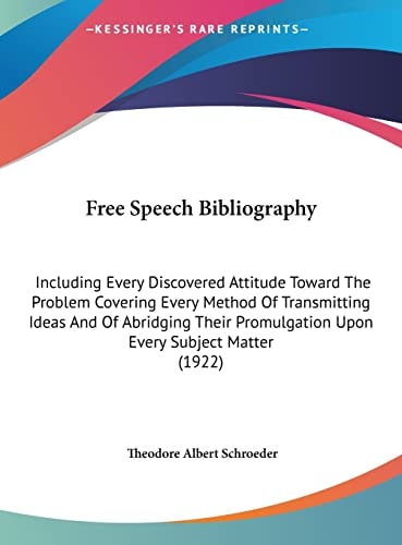 Free Speech Bibliography: Including Every Discovered Attitude Toward The Problem Covering Every Method Of Transmitting Ideas And Of Abridging Their Promulgation Upon Every Subject Matter (1922)