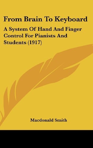 From Brain To Keyboard: A System Of Hand And Finger Control For Pianists And Students (1917)