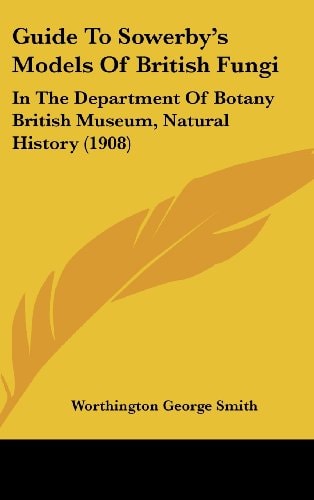 Guide To Sowerby's Models Of British Fungi: In The Department Of Botany British Museum, Natural History (1908)