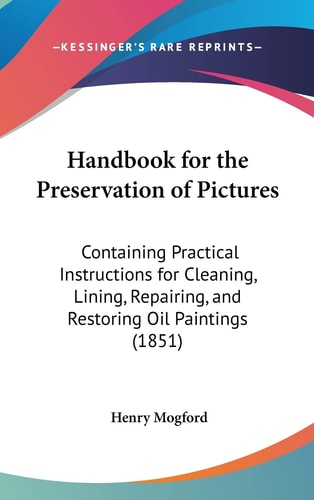 Handbook for the Preservation of Pictures: Containing Practical Instructions for Cleaning, Lining, Repairing, and Restoring Oil Paintings (1851)