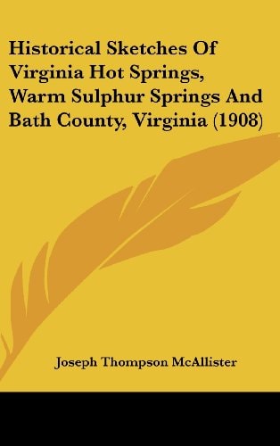 Historical Sketches Of Virginia Hot Springs, Warm Sulphur Springs And Bath County, Virginia (1908)