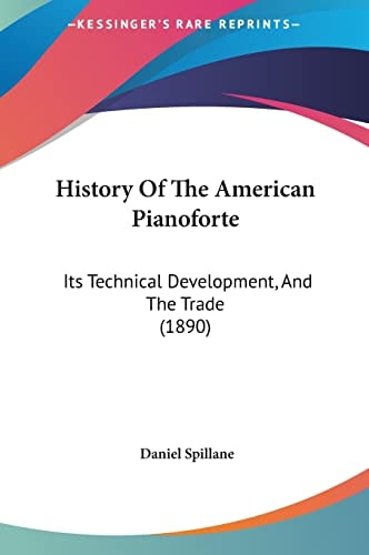 History Of The American Pianoforte: Its Technical Development, And The Trade (1890)