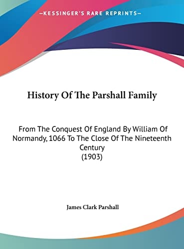 History Of The Parshall Family: From The Conquest Of England By William Of Normandy, 1066 To The Close Of The Nineteenth Century (1903)