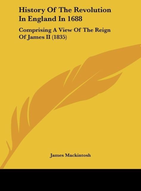 History Of The Revolution In England In 1688: Comprising A View Of The Reign Of James II (1835)