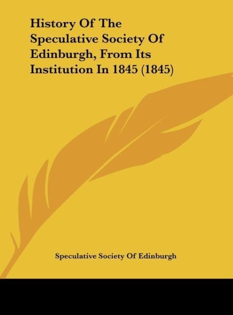 History Of The Speculative Society Of Edinburgh, From Its Institution In 1845 (1845)