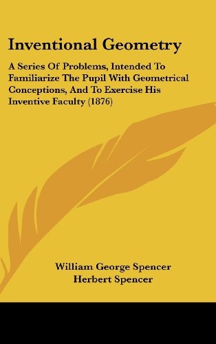 Inventional Geometry: A Series of Problems, Intended to Familiarize the Pupil with Geometrical Conceptions, and to Exercise His Inventive Fa