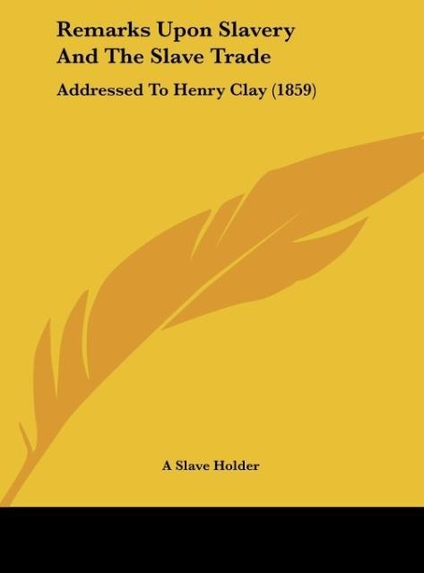 Remarks Upon Slavery And The Slave Trade: Addressed To Henry Clay (1859)
