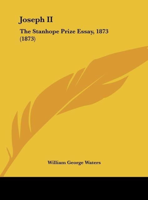 Joseph II: The Stanhope Prize Essay, 1873 (1873)