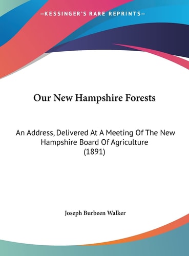 Our New Hampshire Forests: An Address, Delivered At A Meeting Of The New Hampshire Board Of Agriculture (1891)