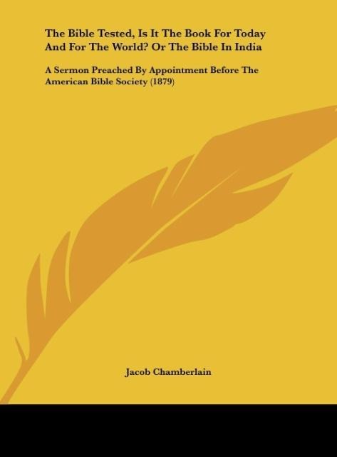 The Bible Tested, Is It The Book For Today And For The World? Or The Bible In India: A Sermon Preached By Appointment Before The American Bible Society (1879)