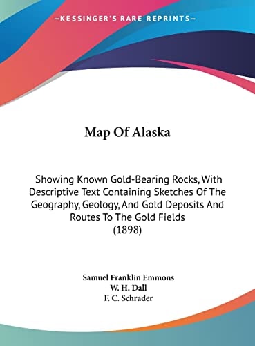 Map Of Alaska: Showing Known Gold-Bearing Rocks, With Descriptive Text Containing Sketches Of The Geography, Geology, And Gold Deposits And Routes To The Gold Fields (1898)