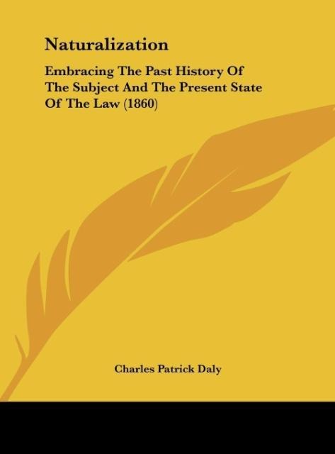 Naturalization: Embracing The Past History Of The Subject And The Present State Of The Law (1860)