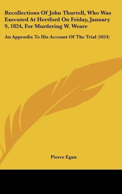 Recollections Of John Thurtell, Who Was Executed At Hertford On Friday, January 9, 1824, For Murdering W. Weare: An Appendix To His Account Of The Trial (1824)