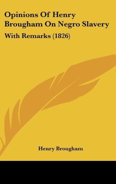 Opinions Of Henry Brougham On Negro Slavery: With Remarks (1826)