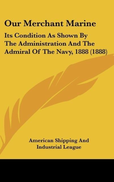 Our Merchant Marine: Its Condition As Shown By The Administration And The Admiral Of The Navy, 1888 (1888)