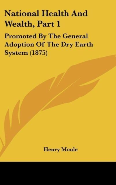 National Health And Wealth, Part 1: Promoted By The General Adoption Of The Dry Earth System (1875)