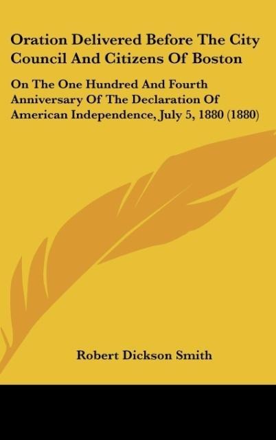 Oration Delivered Before The City Council And Citizens Of Boston: On The One Hundred And Fourth Anniversary Of The Declaration Of American Independence, July 5, 1880 (1880)