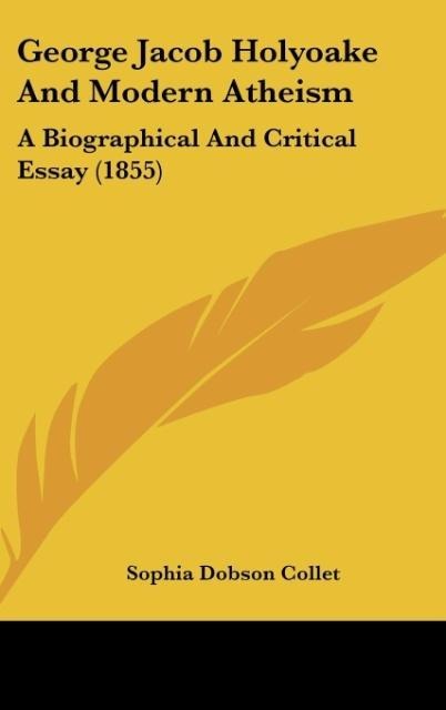 George Jacob Holyoake And Modern Atheism: A Biographical And Critical Essay (1855)
