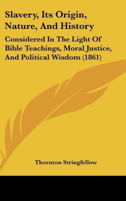 Slavery, Its Origin, Nature, And History: Considered In The Light Of Bible Teachings, Moral Justice, And Political Wisdom (1861)