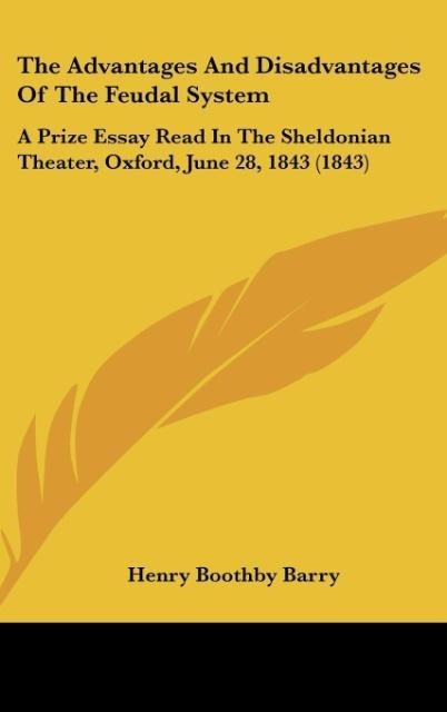 The Advantages And Disadvantages Of The Feudal System: A Prize Essay Read In The Sheldonian Theater, Oxford, June 28, 1843 (1843)
