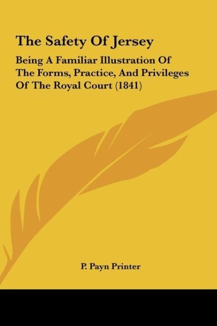 The Safety Of Jersey: Being A Familiar Illustration Of The Forms, Practice, And Privileges Of The Royal Court (1841)