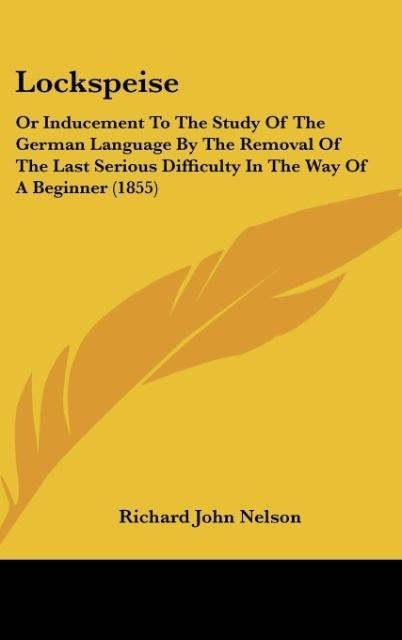 Lockspeise: Or Inducement To The Study Of The German Language By The Removal Of The Last Serious Difficulty In The Way Of A Beginner (1855)