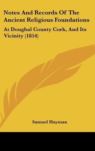 Notes And Records Of The Ancient Religious Foundations: At Doughal County Cork, And Its Vicinity (1854)