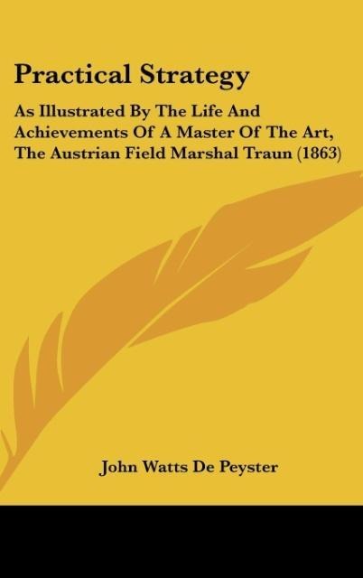 Practical Strategy: As Illustrated By The Life And Achievements Of A Master Of The Art, The Austrian Field Marshal Traun (1863)
