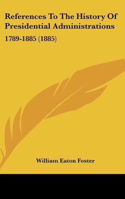 References To The History Of Presidential Administrations: 1789-1885 (1885)
