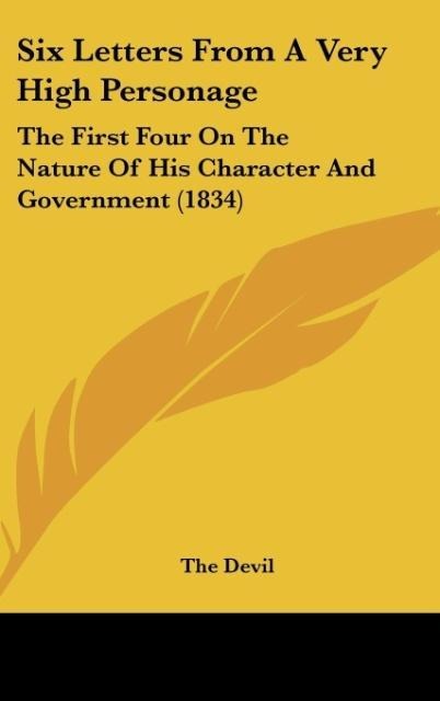 Six Letters From A Very High Personage: The First Four On The Nature Of His Character And Government (1834)